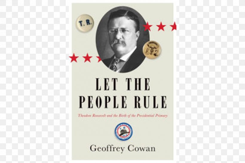 Let The People Rule: Theodore Roosevelt And The Birth Of The Presidential Primary United States Presidential Election, 1912 The Right Of The People To Rule The Roosevelt Book Primary Election, PNG, 900x600px, Primary Election, Author, Brand, Eleanor Roosevelt, Election Download Free