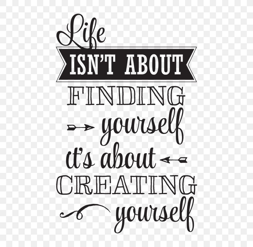 Life Isn't About Finding Yourself. Life Is About Creating Yourself. T-shirt Lexie Grey Decal, PNG, 800x800px, Tshirt, Area, Black, Black And White, Brand Download Free
