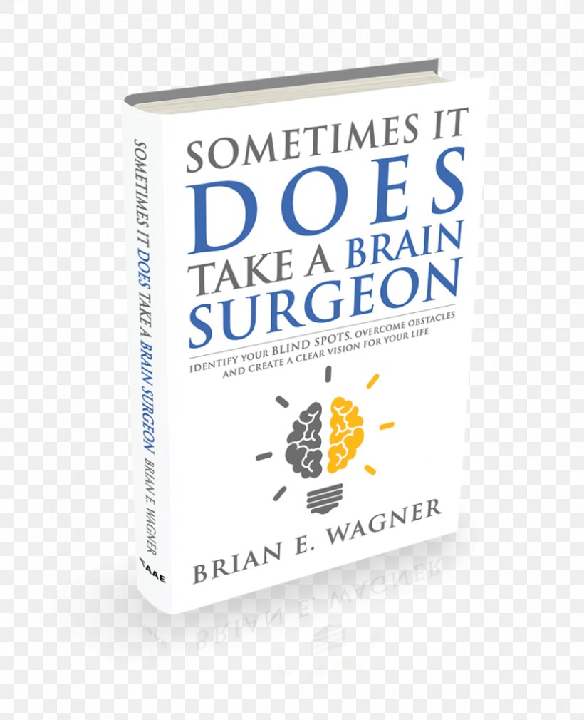 Sometimes It Does Take A Brain Surgeon: Identify Your Blind Spots, Overcome Your Obstacles And Achieve Vision Book Brand Neurosurgery, PNG, 831x1024px, Book, Amyotrophic Lateral Sclerosis, Brand, Brian E Wagner, Ebook Download Free