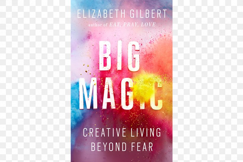 Big Magic: Creative Living Beyond Fear Eat, Pray, Love: One Woman's Search For Everything Across Italy, India And Indonesia Book The Magic Creativity, PNG, 900x600px, Book, Advertising, Artistic Inspiration, Author, Banner Download Free