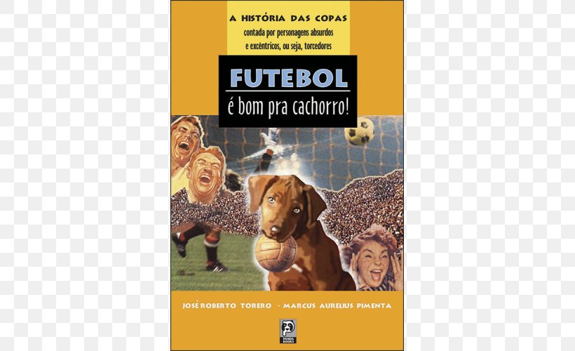 Futebol é Bom Prá Cachorro: A História Das Copas Contada Por Personagens Absurdos E Excéntricos, Ou Seja, Torcedores Dog Breed Football World Cup, PNG, 500x500px, Dog Breed, Advertising, Book, Brazil, Brazilian Football Confederation Download Free