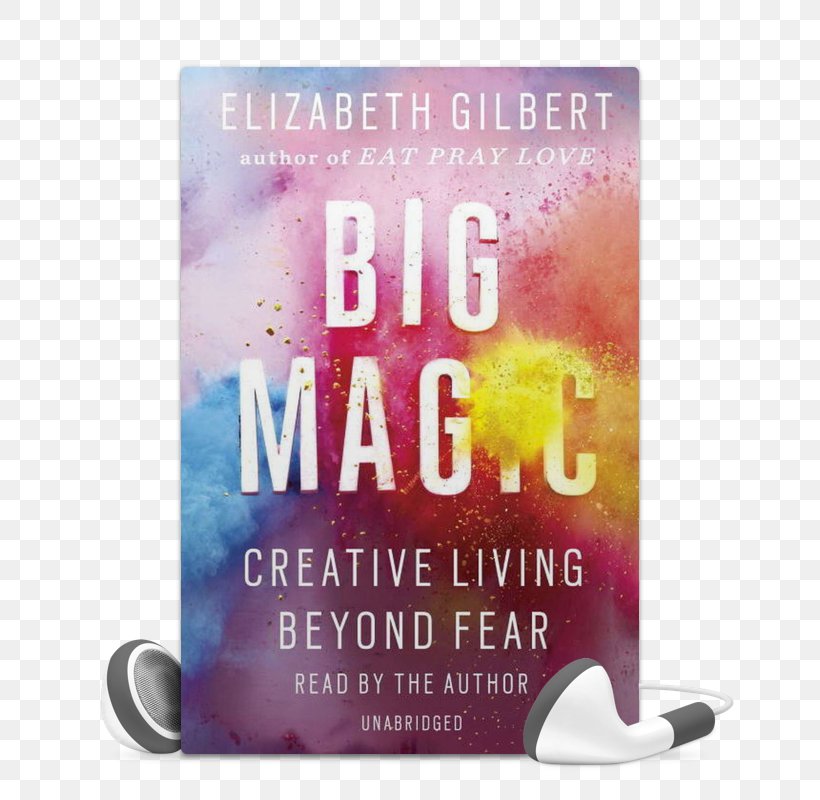 Big Magic: Creative Living Beyond Fear Eat, Pray, Love: One Woman's Search For Everything Across Italy, India And Indonesia Committed Book My Friend Fear: Finding Magic In The Unknown, PNG, 665x800px, Committed, Artistic Inspiration, Audible, Author, Barnes Noble Download Free