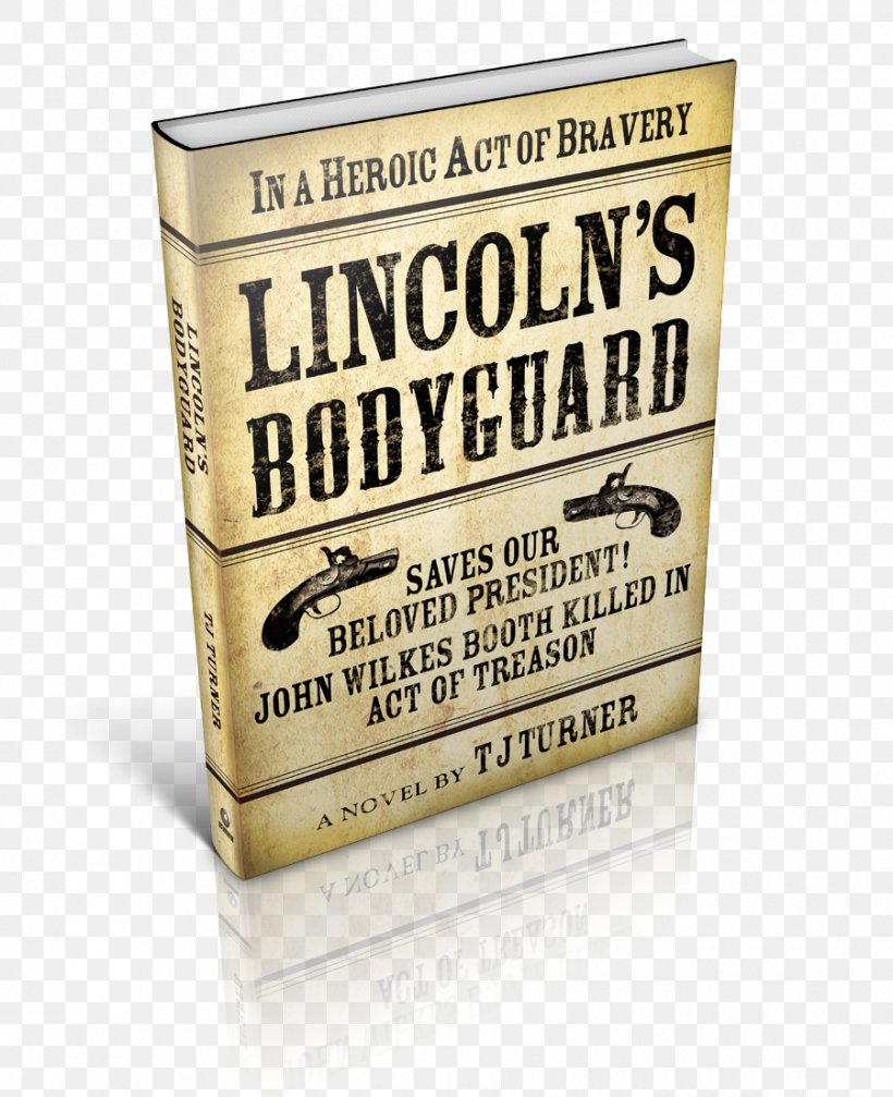 Lincoln's Bodyguard: In A Heroic Act Of Bravery Saves Our Beloved President! John Wilkes Booth Killed In Act Of Treason President Of The United States Brand Courage, PNG, 900x1106px, President Of The United States, Abraham Lincoln, Bodyguard, Brand, Courage Download Free