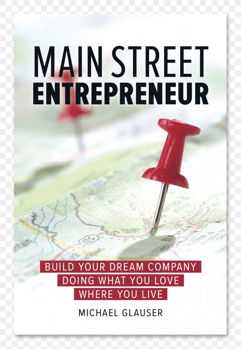 Main Street Entrepreneur: Build Your Dream Company Doing What You Love Where You Live The $100 Startup Entrepreneurship Business Essay, PNG, 1018x1475px, Entrepreneurship, Advertising, Author, Book, Business Download Free