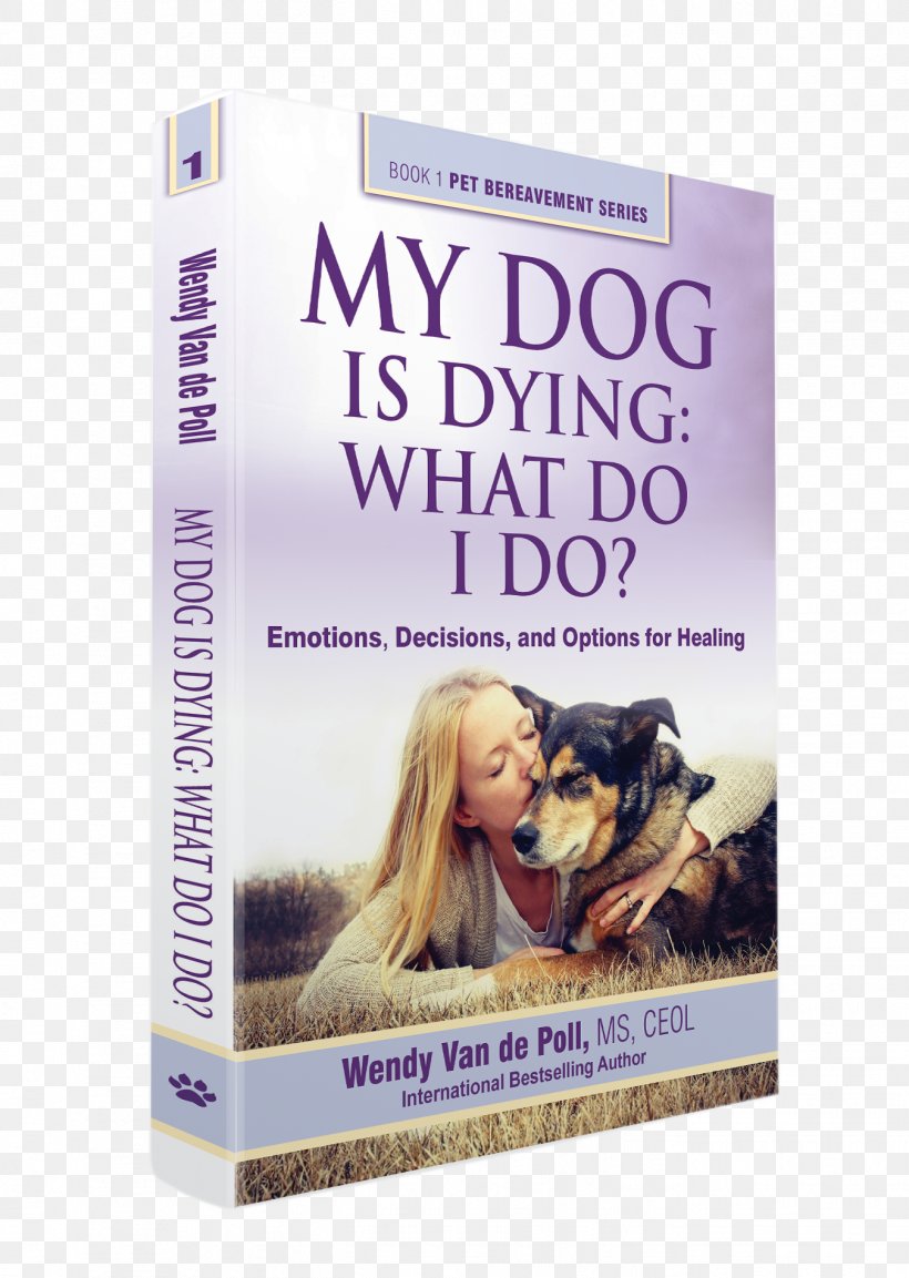 My Dog Is Dying: Emotions, Decisions And Options For Healing: What Do I Do? Book Animal Loss Death, PNG, 1349x1898px, Dog, Afterlife, Animal Loss, Book, Death Download Free