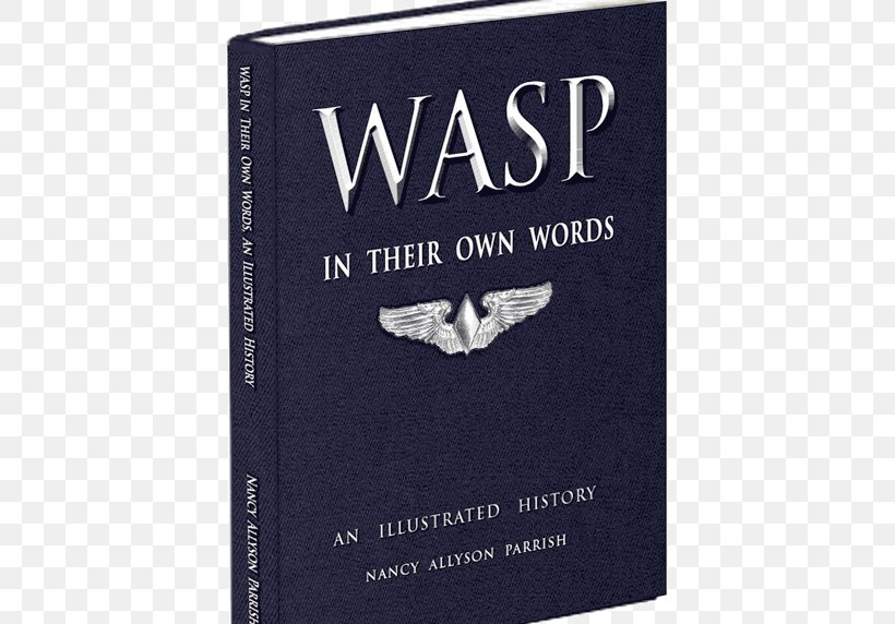 WASP In Their Own Words: An Illustrated History Of The Women Airforce Service Pilots Of WWII Second World War 0506147919 Commemorative Air Force, PNG, 527x572px, Women Airforce Service Pilots, Arizona, Book, Brand, Commemorative Air Force Download Free