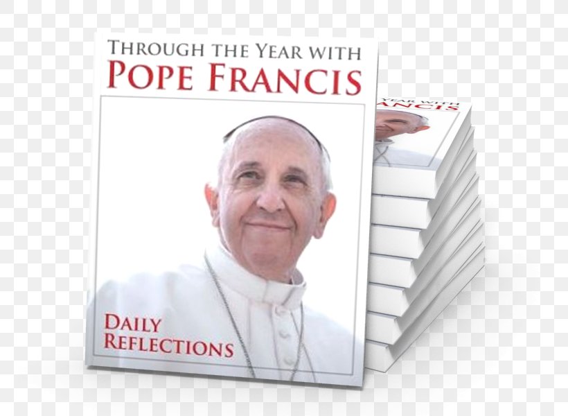 Through The Year With Pope Francis: Daily Reflections The Holy Year Of Mercy: A Faith-Sharing Guide With Reflections By Pope Francis Pope Francis And The Joy Of Family Life: Daily Reflections World Youth Day 2013, PNG, 800x600px, Pope Francis, Book, Brand, Catholic Church, God Download Free