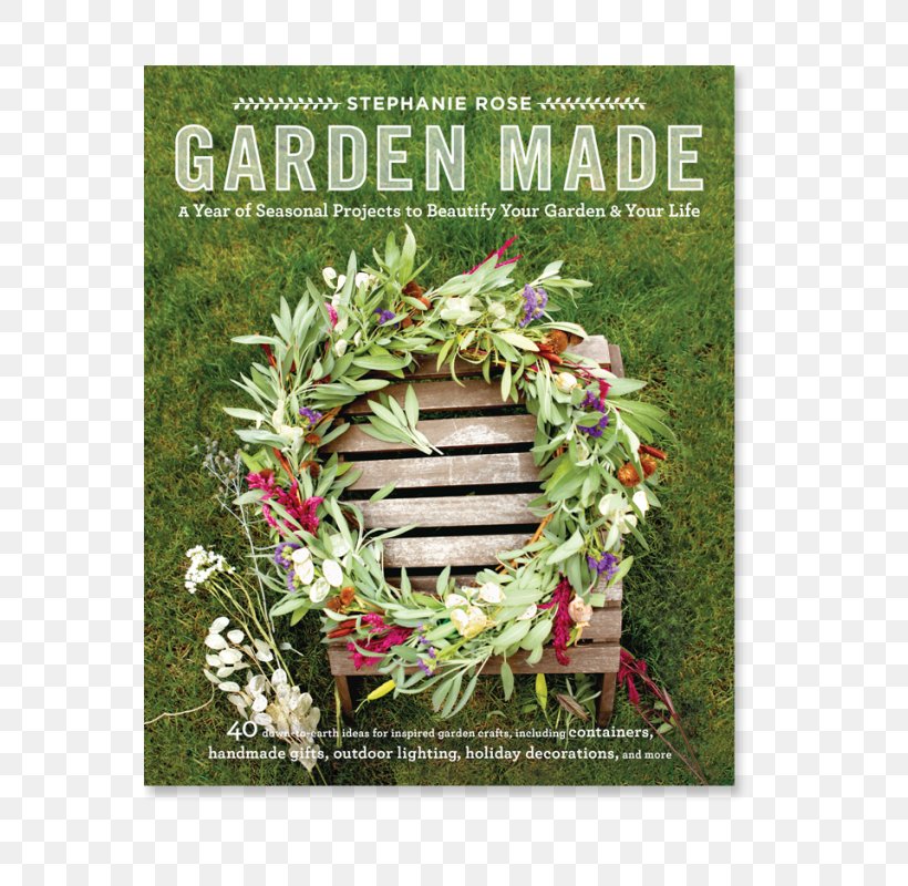 Garden Made: A Year Of Seasonal Projects To Beautify Your Garden And Your Life Floral Design Landscape Lighting, PNG, 560x800px, Garden, Author, Book, Craft, Creativity Download Free