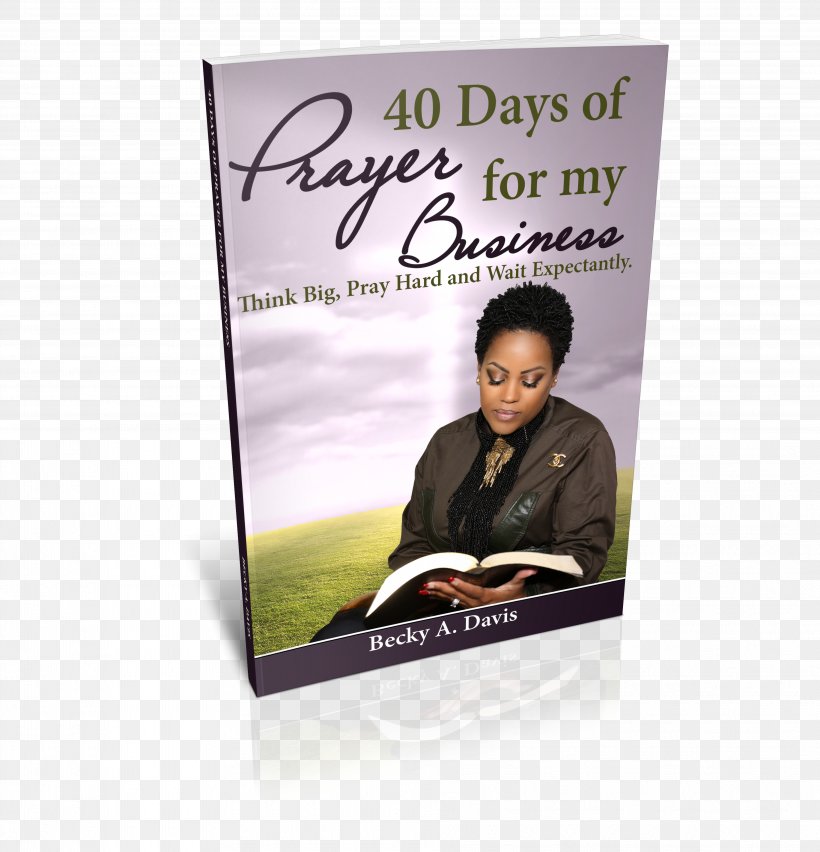 40 Days Of Prayer For My Business: Think Big, Pray Hard And Wait Expectantly Personal Prayer Petitions For My Life: 150 Of Your Biggest Goals, Dreams And Aspirations Book, PNG, 3825x3975px, Book, Advertising, Business, Entrepreneurship, First Epistle Of John Download Free
