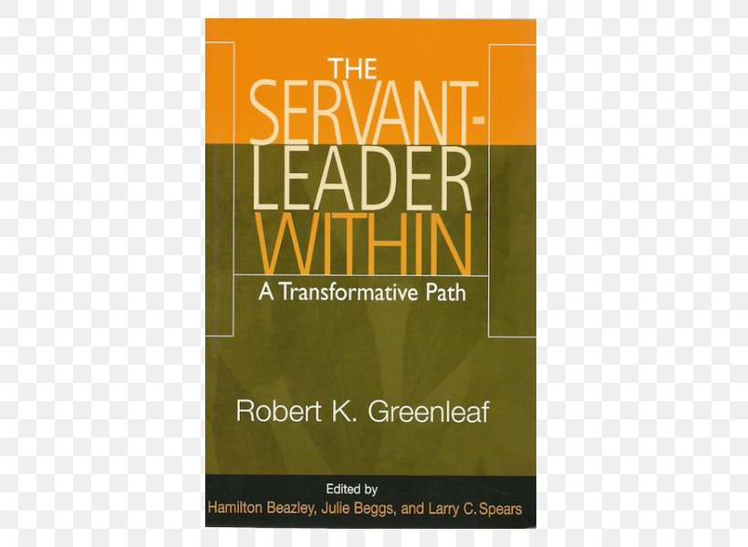 The Servant-leader Within: A Transformative Path The Servant As Leader The Power Of Servant-leadership The Institution As Servant Servant Leadership: A Journey Into The Nature Of Legitimate Power And Greatness, PNG, 600x600px, Servant As Leader, Book, Brand, Concept, Essay Download Free