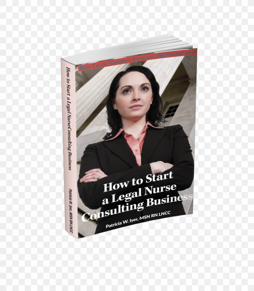 Patricia W Iyer Legal Nurse Consultant How To Start A Legal Nurse Consulting Business: Book 1 In The Creating A Successful Lnc Practice Series Business Consultant, PNG, 894x1024px, Legal Nurse Consultant, Black Hair, Business, Business Consultant, Coaching Download Free