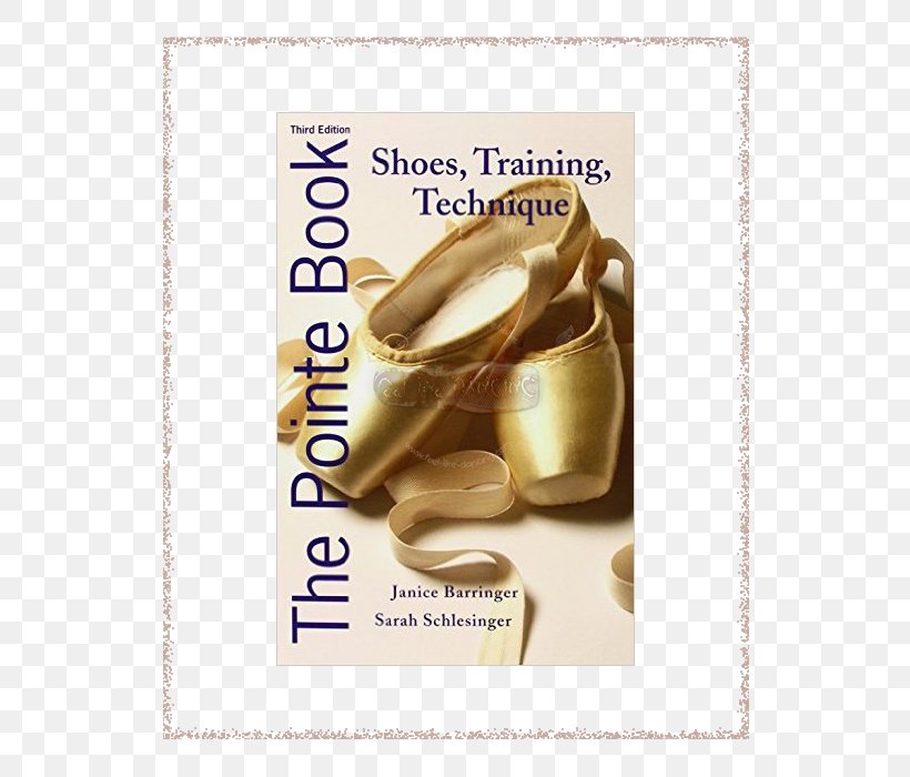 The Pointe Book: Shoes, Training & Technique Pointe Shoe Pointe Technique Dance, PNG, 600x700px, Pointe Shoe, Author, Ballet, Ballet Dancer, Ballet Flat Download Free